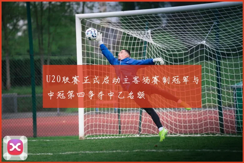 U20联赛正式启动主客场赛制冠军与中冠第四争夺中乙名额