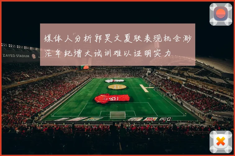 媒体人分析郭昊文夏联表现机会渺茫年纪增大试训难以证明实力