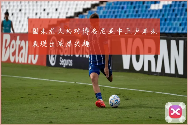 国米尤文均对博洛尼亚中卫卢库米表现出浓厚兴趣