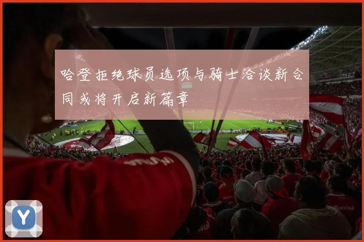 哈登拒绝球员选项与骑士洽谈新合同或将开启新篇章