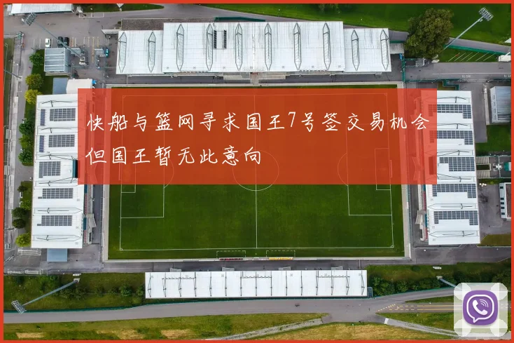 快船与篮网寻求国王7号签交易机会但国王暂无此意向