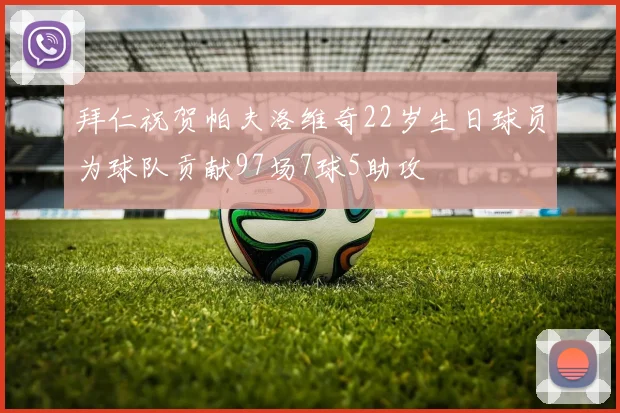拜仁祝贺帕夫洛维奇22岁生日球员为球队贡献97场7球5助攻