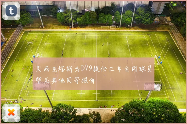 贝西克塔斯为DV9提供三年合同球员暂无其他同等报价