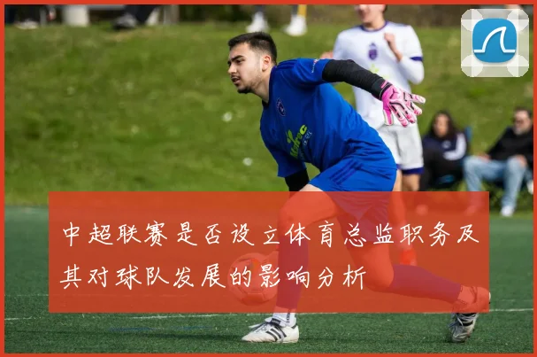 中超联赛是否设立体育总监职务及其对球队发展的影响分析